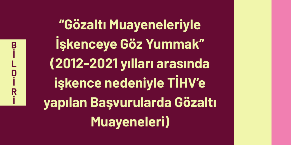 “Gözaltı Muayeneleriyle İşkenceye Göz Yummak” (2012-2021 yılları arasında işkence nedeniyle TİHV’e yapılan Başvurularda Gözaltı Muayeneleri)