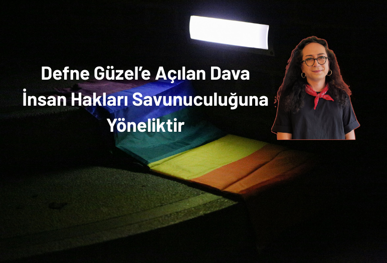 Defne Güzel’e Açılan Dava İnsan Hakları Savunuculuğuna Yöneliktir